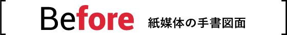 Before 紙媒体の手書図面
